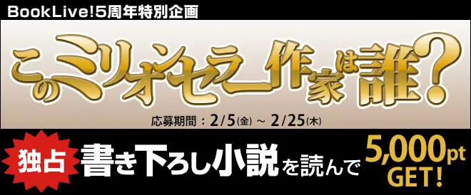 BookLive!独占の書き下ろし小説を読んで5,000ポイントGET！ 5周年特別企画「このミリオンセラー作家は誰？」キャンペーン